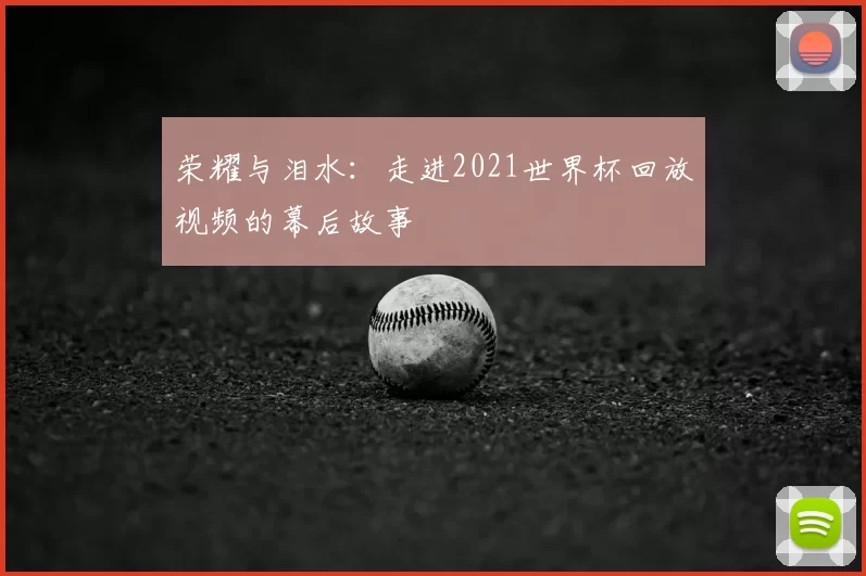 荣耀与泪水:走进2021世界杯回放视频的幕后故事