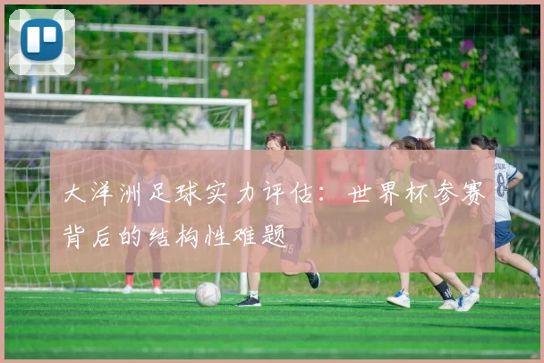 大洋洲足球实力评估:世界杯参赛背后的结构性难题