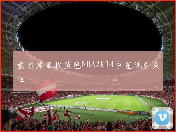 戴尔库里投篮包NBA2K14中重现引关注