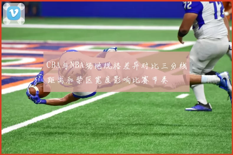 CBA与NBA场地规格差异对比三分线距离和禁区宽度影响比赛节奏