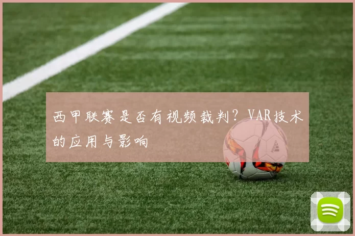 西甲联赛是否有视频裁判?VAR技术的应用与影响