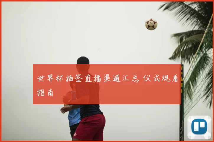 世界杯抽签直播渠道汇总 仪式观看指南