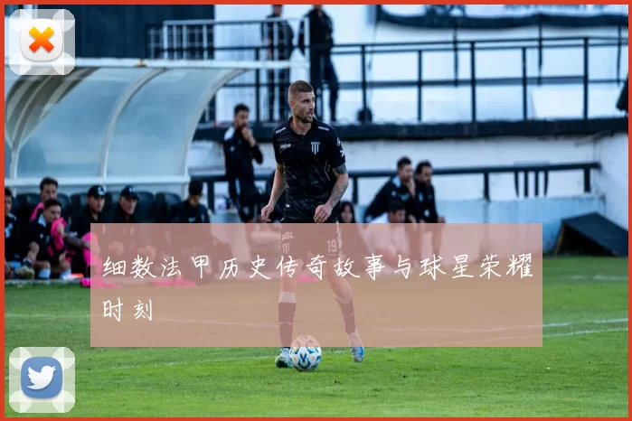 细数法甲历史传奇故事与球星荣耀时刻
