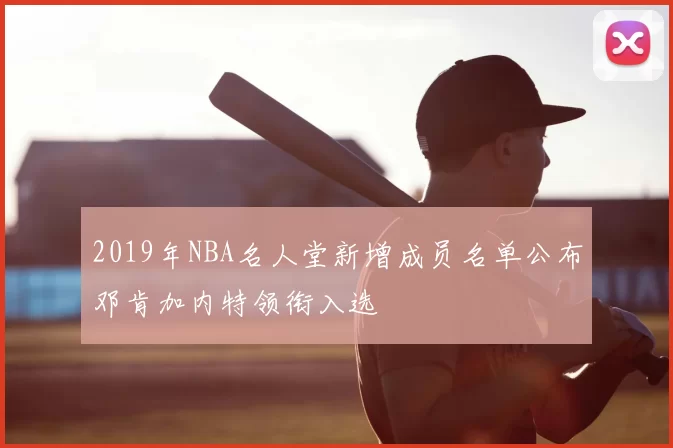 2019年NBA名人堂新增成员名单公布邓肯加内特领衔入选