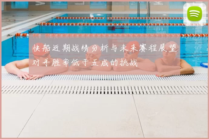 快船近期战绩分析与未来赛程展望对手胜率低于五成的挑战