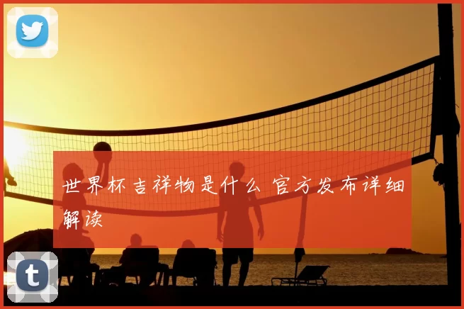 世界杯吉祥物是什么 官方发布详细解读