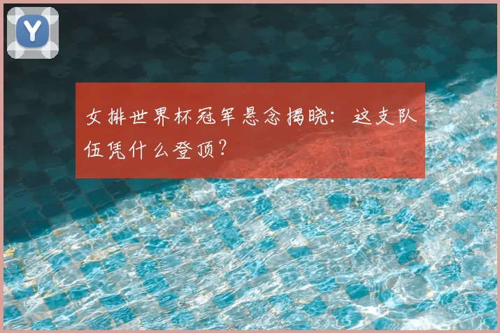 女排世界杯冠军悬念揭晓:这支队伍凭什么登顶?