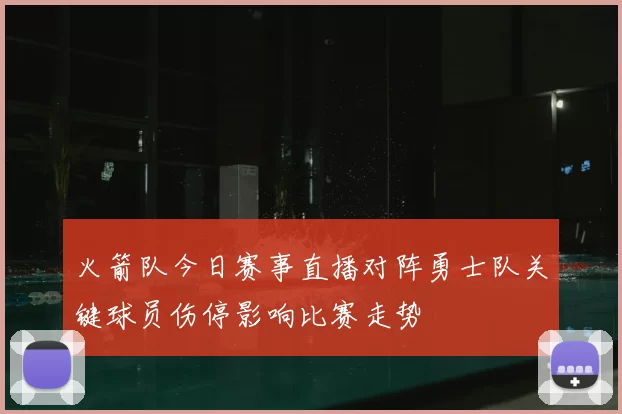 火箭队今日赛事直播对阵勇士队关键球员伤停影响比赛走势