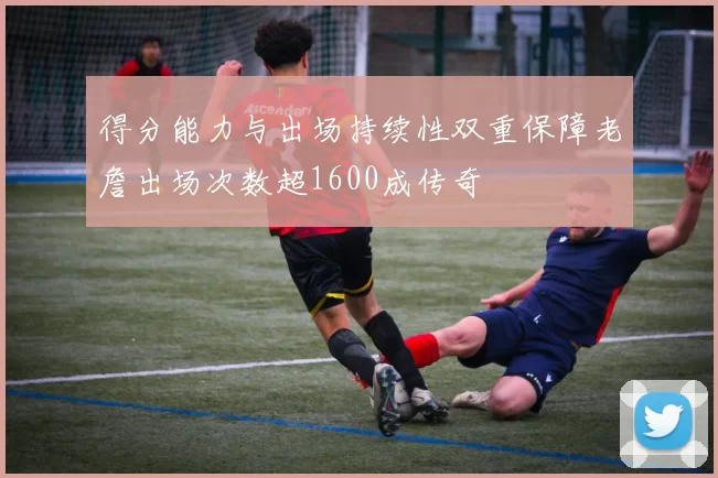 得分能力与出场持续性双重保障老詹出场次数超1600成传奇