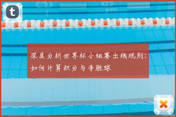 深度分析世界杯小组赛出线规则：如何计算积分与净胜球