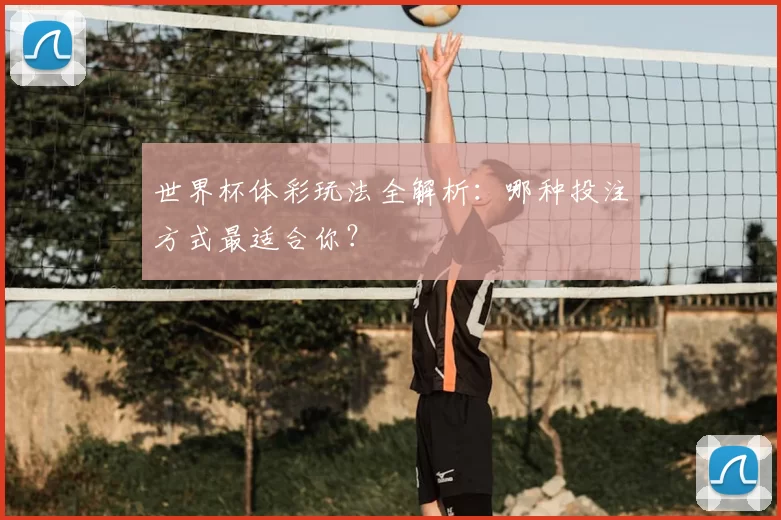 世界杯体彩玩法全解析:哪种投注方式最适合你?