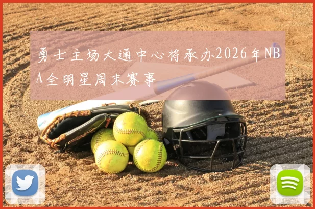 勇士主场大通中心将承办2026年NBA全明星周末赛事