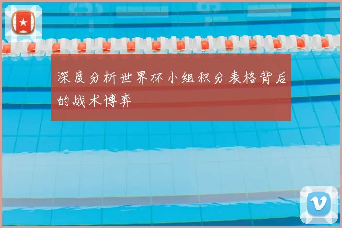 深度分析世界杯小组积分表格背后的战术博弈