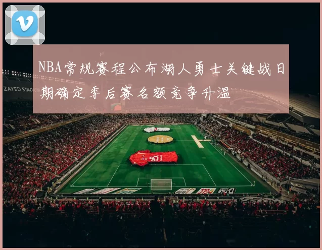 NBA常规赛程公布湖人勇士关键战日期确定季后赛名额竞争升温