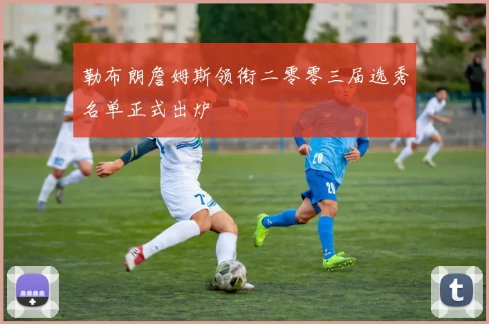 勒布朗詹姆斯领衔二零零三届选秀名单正式出炉