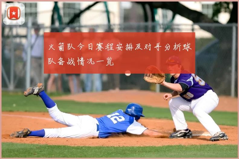 火箭队今日赛程安排及对手分析球队备战情况一览