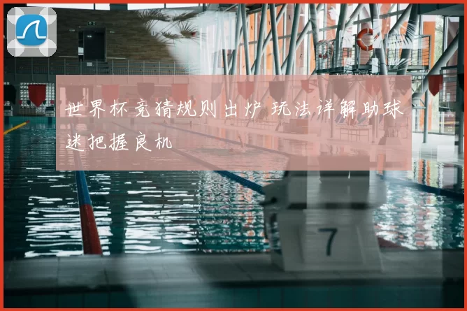 世界杯竞猜规则出炉 玩法详解助球迷把握良机
