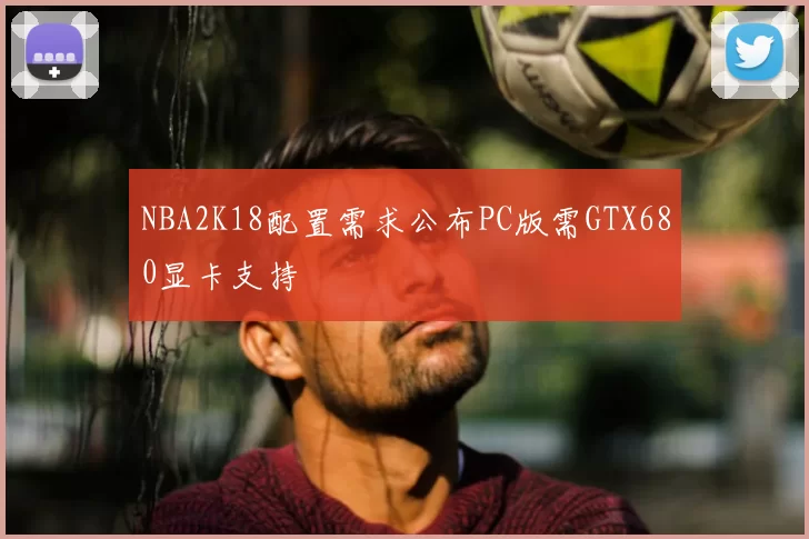 NBA2K18配置需求公布PC版需GTX680显卡支持