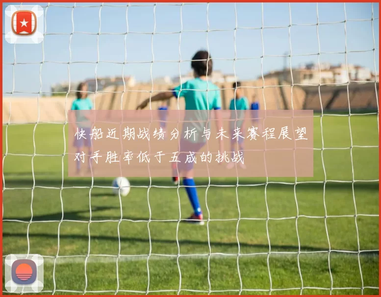 快船近期战绩分析与未来赛程展望对手胜率低于五成的挑战