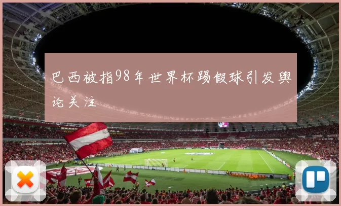 巴西被指98年世界杯踢假球引发舆论关注