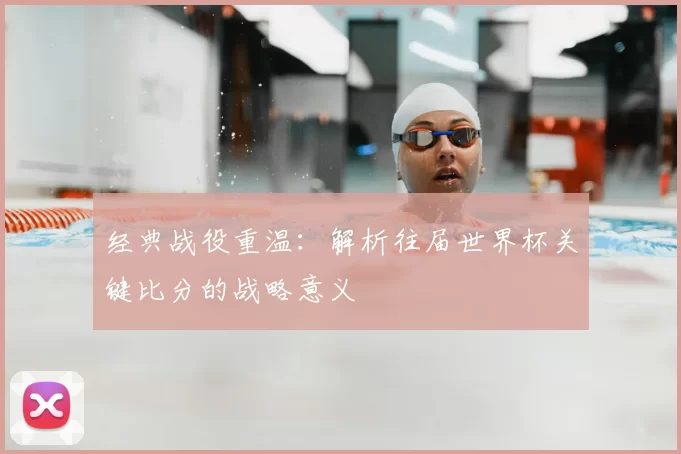 经典战役重温:解析往届世界杯关键比分的战略意义