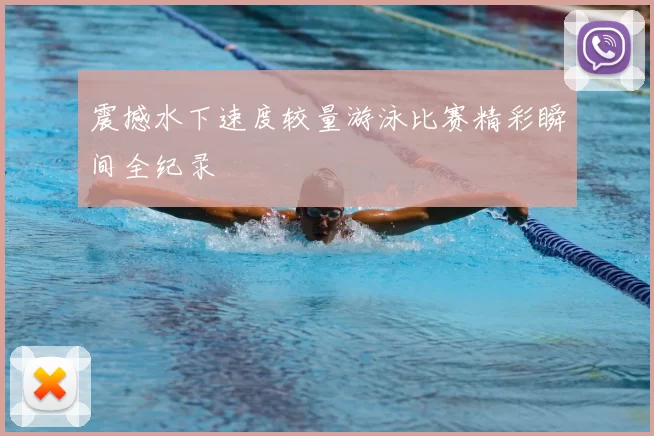 震撼水下速度较量游泳比赛精彩瞬间全纪录