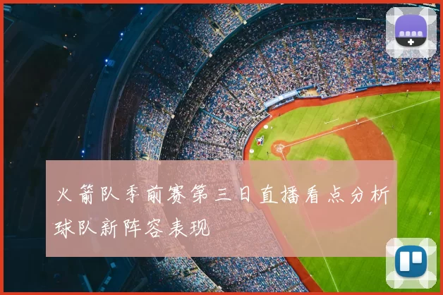 火箭队季前赛第三日直播看点分析球队新阵容表现