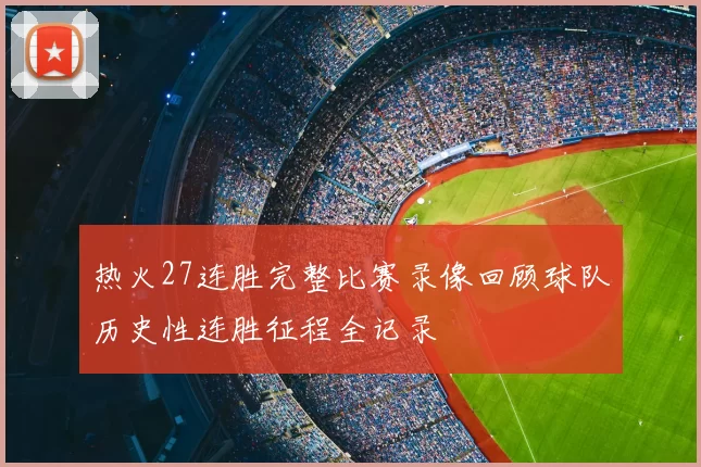 热火27连胜完整比赛录像回顾球队历史性连胜征程全记录