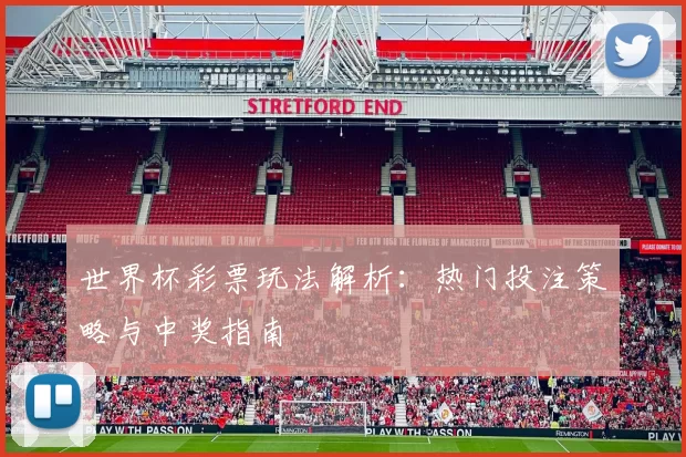 世界杯彩票玩法解析：热门投注策略与中奖指南