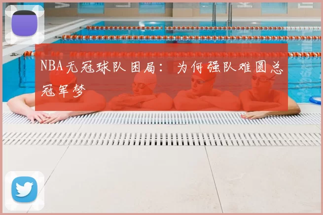 NBA无冠球队困局:为何强队难圆总冠军梦