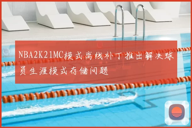 NBA2K21MC模式离线补丁推出解决球员生涯模式存储问题