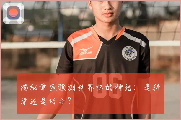 揭秘章鱼预测世界杯的神话:是科学还是巧合?