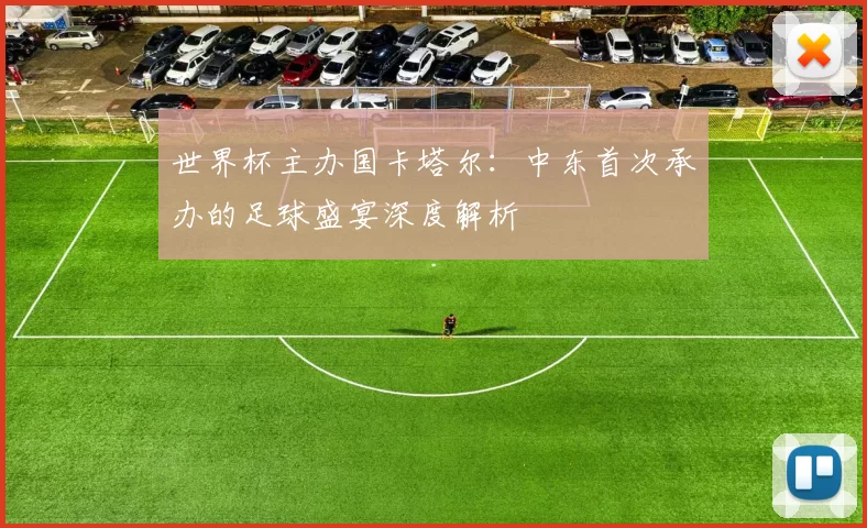世界杯主办国卡塔尔:中东首次承办的足球盛宴深度解析