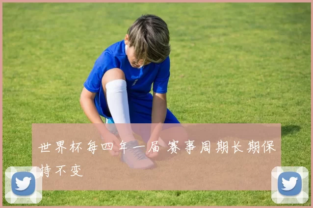 世界杯每四年一届 赛事周期长期保持不变