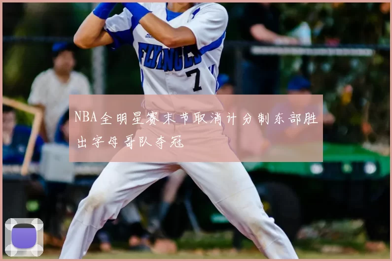 NBA全明星赛末节取消计分制东部胜出字母哥队夺冠