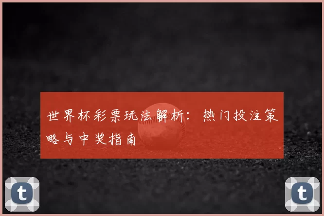 世界杯彩票玩法解析：热门投注策略与中奖指南