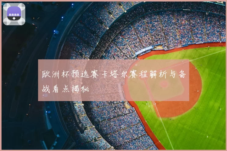 欧洲杯预选赛卡塔尔赛程解析与备战看点揭秘