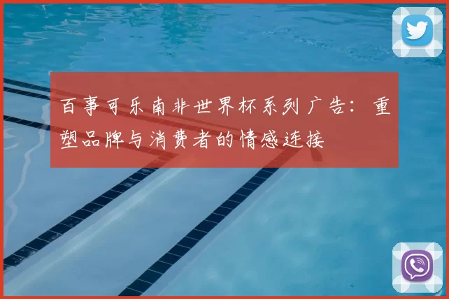 百事可乐南非世界杯系列广告:重塑品牌与消费者的情感连接
