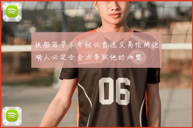 快船若寻求年轻化首选交易伦纳德湖人必定会全力争取他的加盟