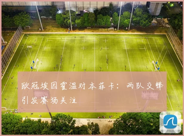 欧冠埃因霍温对本菲卡：两队交锋引发赛场关注
