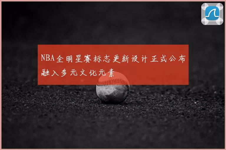 NBA全明星赛标志更新设计正式公布融入多元文化元素