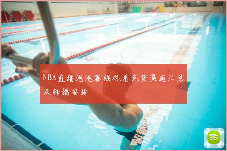 NBA直播泡泡赛线观看免费渠道汇总及转播安排