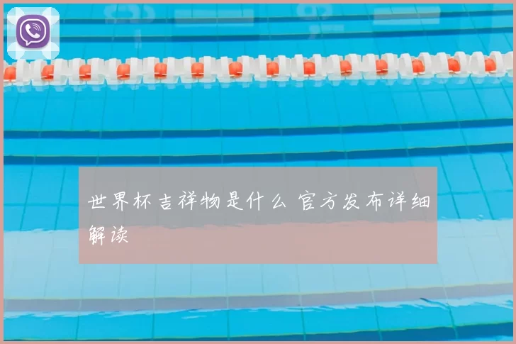 世界杯吉祥物是什么 官方发布详细解读