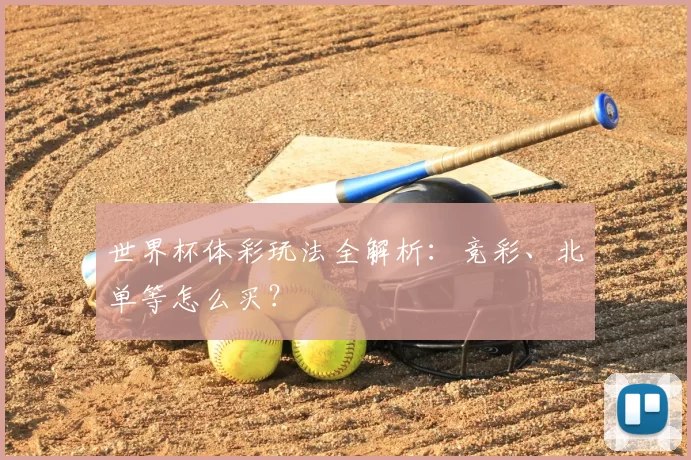 世界杯体彩玩法全解析：竞彩、北单等怎么买？