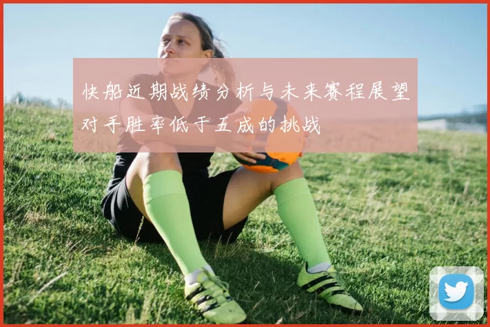 快船近期战绩分析与未来赛程展望对手胜率低于五成的挑战