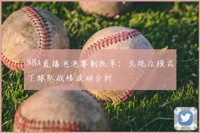 NBA直播泡泡赛制改革:无观众模式下球队战绩波动分析