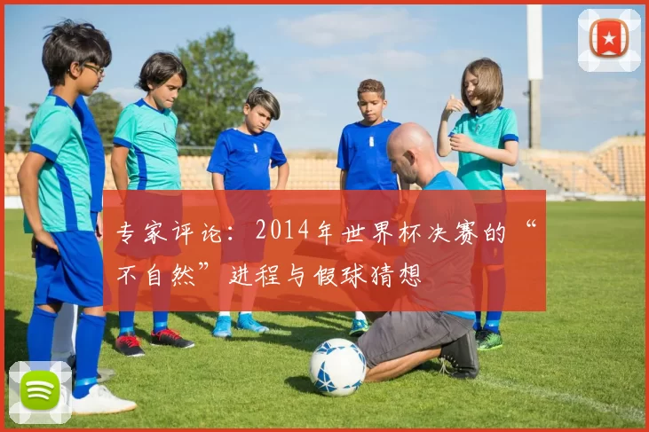 专家评论：2014年世界杯决赛的“不自然”进程与假球猜想
