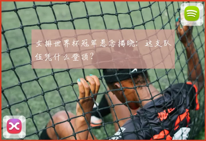 女排世界杯冠军悬念揭晓:这支队伍凭什么登顶?