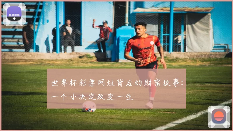 世界杯彩票网址背后的财富故事:一个小决定改变一生