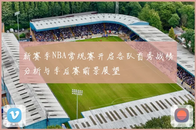新赛季NBA常规赛开启各队首秀战绩分析与季后赛前景展望